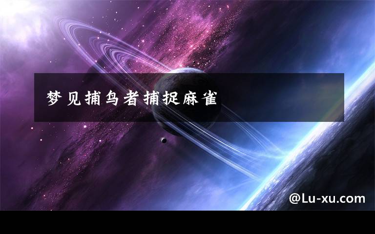 梦见捕鸟者捕捉麻雀