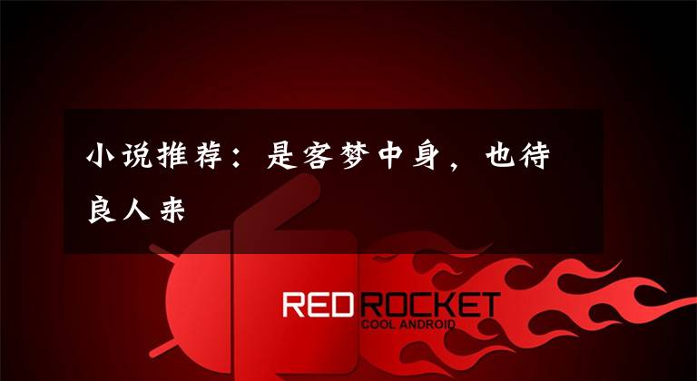小说推荐：是客梦中身，也待良人来