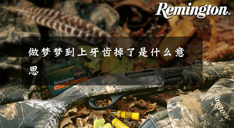 做梦梦到上牙齿掉了是什么意思