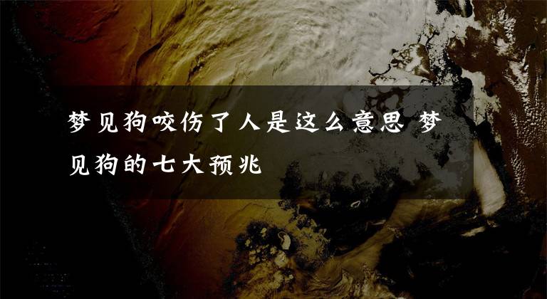 梦见狗咬伤了人是这么意思 梦见狗的七大预兆