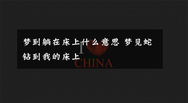 梦到躺在床上什么意思 梦见蛇钻到我的床上