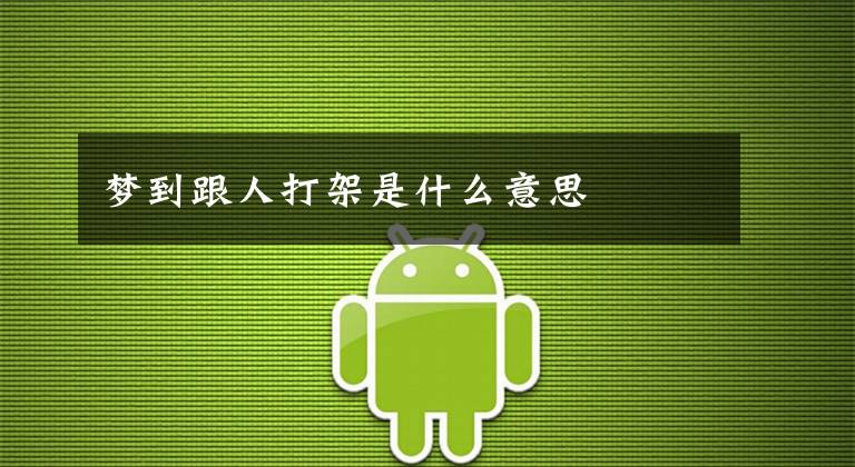 梦到跟人打架是什么意思