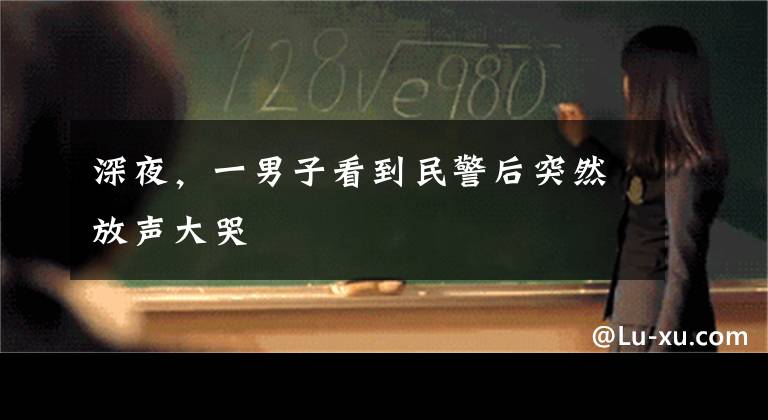深夜，一男子看到民警后突然放声大哭