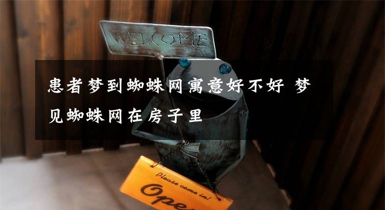 患者梦到蜘蛛网寓意好不好 梦见蜘蛛网在房子里