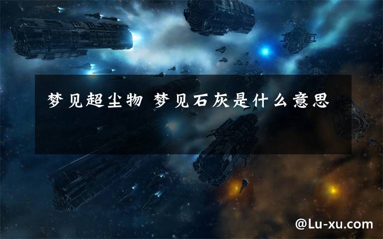 梦见超尘物 梦见石灰是什么意思