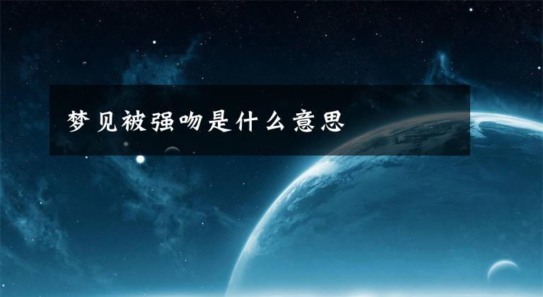 梦见被强吻是什么意思