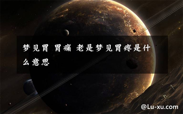 梦见胃 胃痛 老是梦见胃疼是什么意思