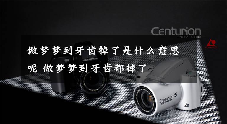 做梦梦到牙齿掉了是什么意思呢 做梦梦到牙齿都掉了