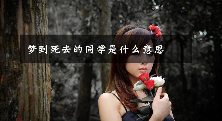 梦到死去的同学是什么意思