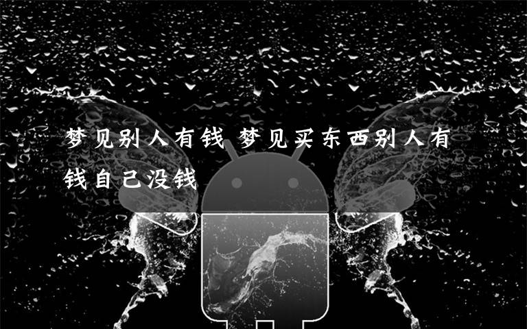 梦见别人有钱 梦见买东西别人有钱自己没钱