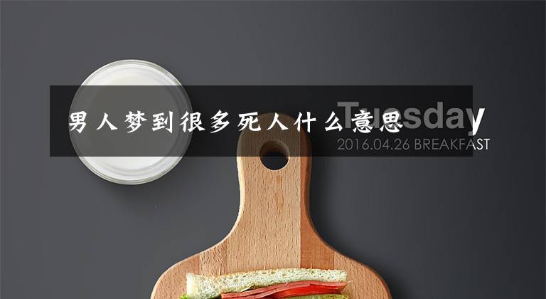男人梦到很多死人什么意思