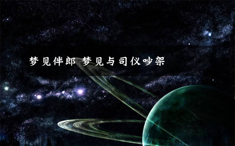 梦见伴郎 梦见与司仪吵架