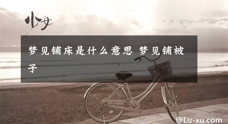 梦见铺床是什么意思 梦见铺被子