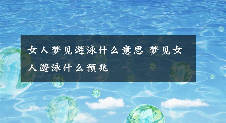 女人梦见游泳什么意思 梦见女人游泳什么预兆
