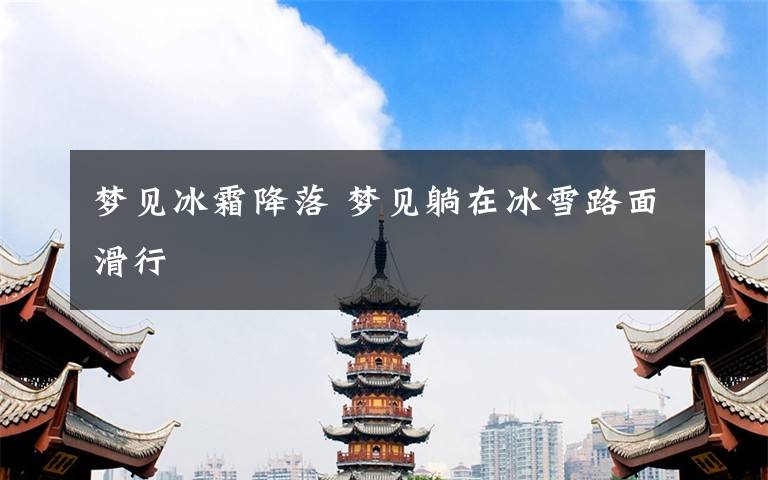 梦见冰霜降落 梦见躺在冰雪路面滑行