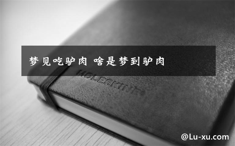 梦见吃驴肉 啥是梦到驴肉