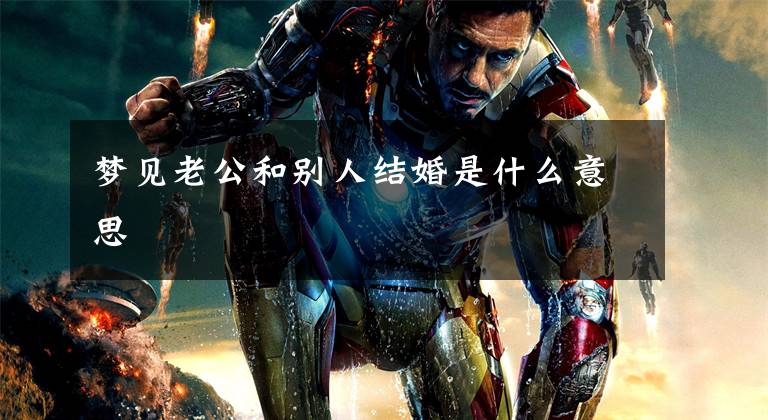 梦见老公和别人结婚是什么意思
