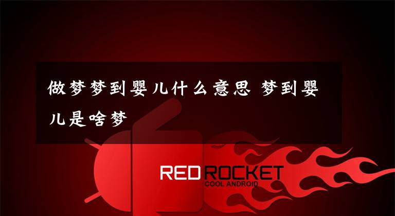 做梦梦到婴儿什么意思 梦到婴儿是啥梦