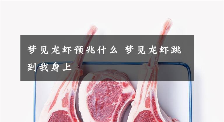 梦见龙虾预兆什么 梦见龙虾跳到我身上