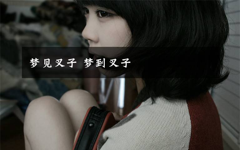 梦见叉子 梦到叉子