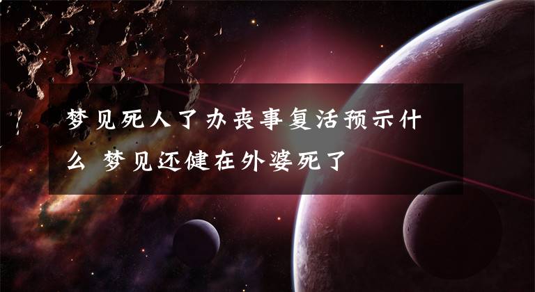 梦见死人了办丧事复活预示什么 梦见还健在外婆死了