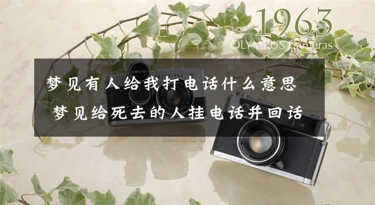梦见有人给我打电话什么意思 梦见给死去的人挂电话并回话
