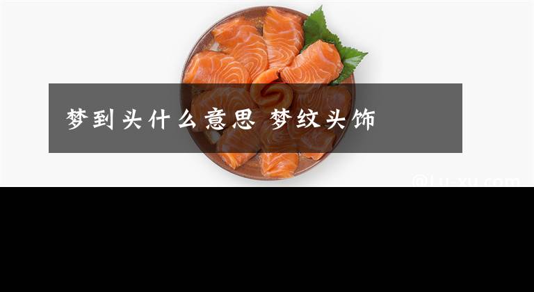 梦到头什么意思 梦纹头饰