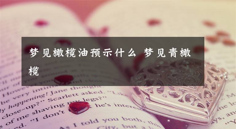 梦见橄榄油预示什么 梦见青橄榄