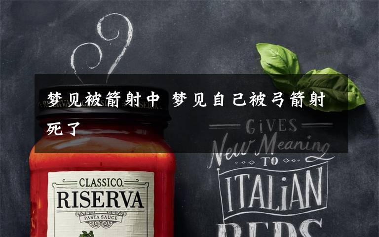 梦见被箭射中 梦见自己被弓箭射死了