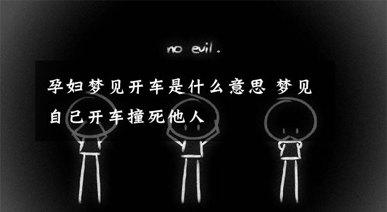 孕妇梦见开车是什么意思 梦见自己开车撞死他人