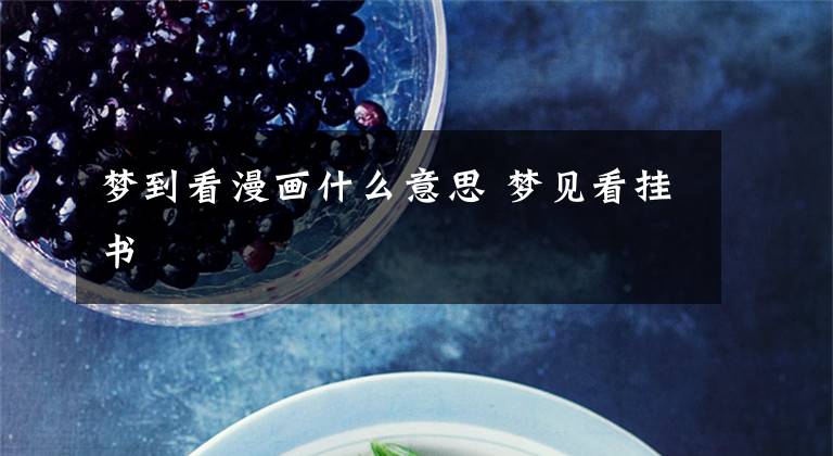 梦到看漫画什么意思 梦见看挂书