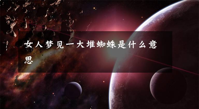 女人梦见一大堆蜘蛛是什么意思