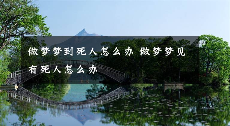 做梦梦到死人怎么办 做梦梦见有死人怎么办