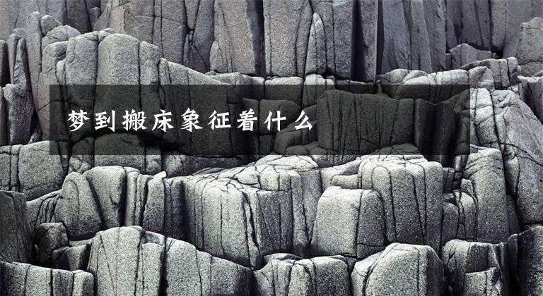 梦到搬床象征着什么