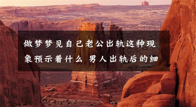 做梦梦见自己老公出轨这种现象预示着什么 男人出轨后的细微征兆