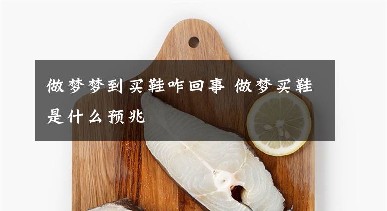 做梦梦到买鞋咋回事 做梦买鞋是什么预兆