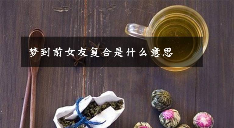 梦到前女友复合是什么意思
