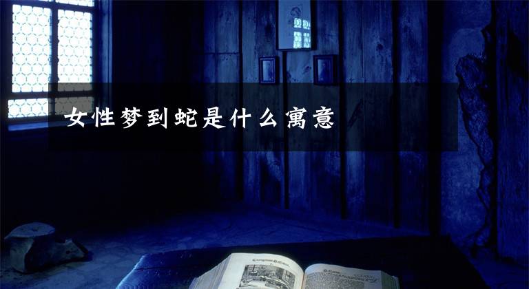 女性梦到蛇是什么寓意