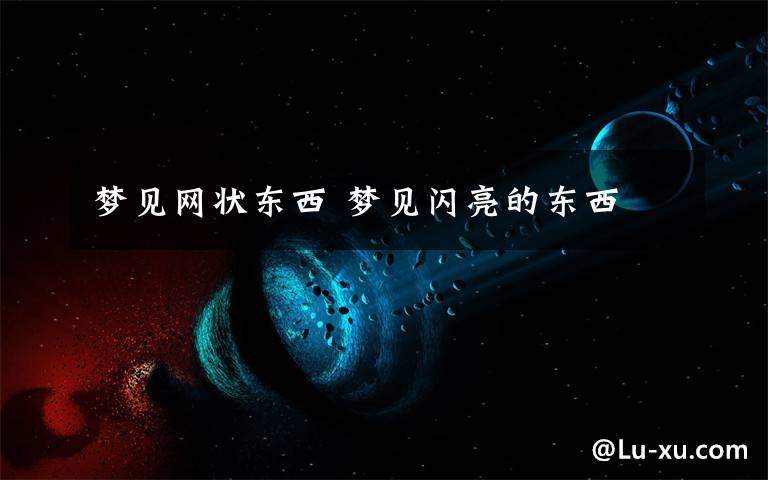 梦见网状东西 梦见闪亮的东西