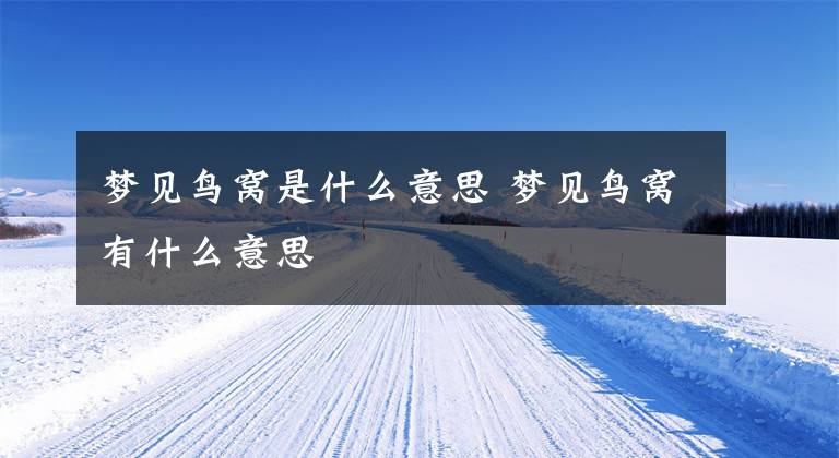 梦见鸟窝是什么意思 梦见鸟窝有什么意思