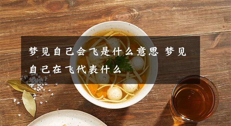 梦见自己会飞是什么意思 梦见自己在飞代表什么
