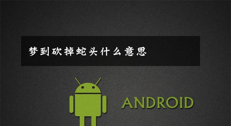 梦到砍掉蛇头什么意思