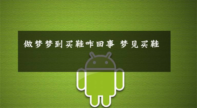 做梦梦到买鞋咋回事 梦见买鞋