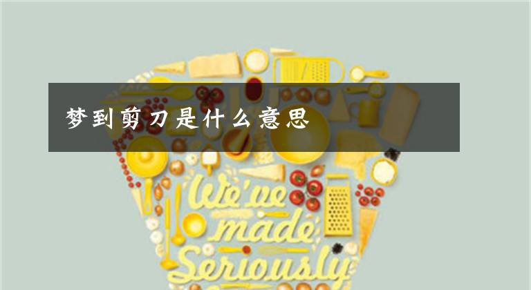 梦到剪刀是什么意思