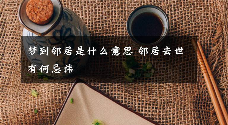 梦到邻居是什么意思 邻居去世有何忌讳