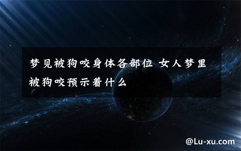 梦见被狗咬身体各部位 女人梦里被狗咬预示着什么