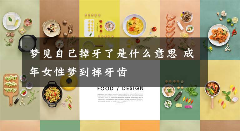 梦见自己掉牙了是什么意思 成年女性梦到掉牙齿