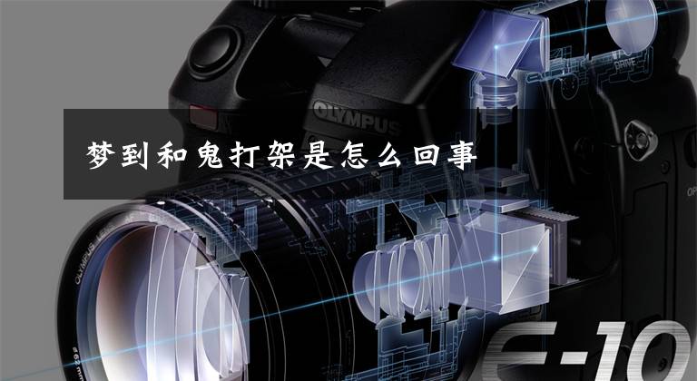 梦到和鬼打架是怎么回事