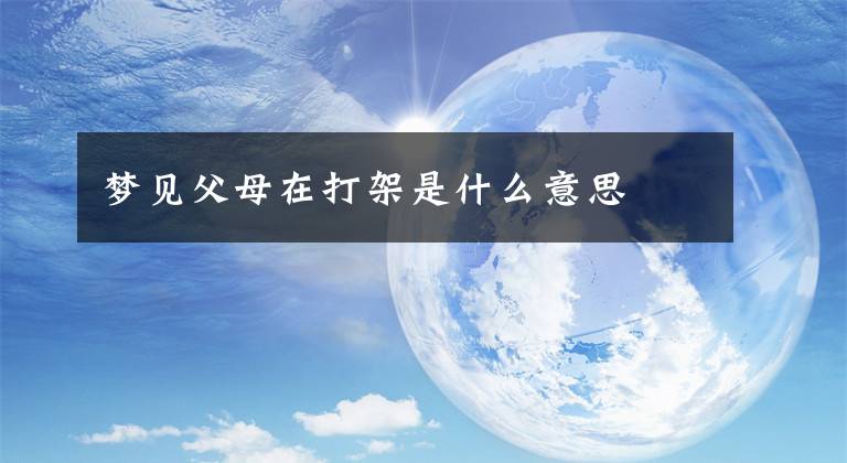 梦见父母在打架是什么意思