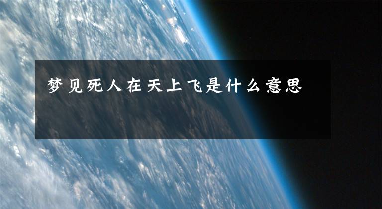 梦见死人在天上飞是什么意思